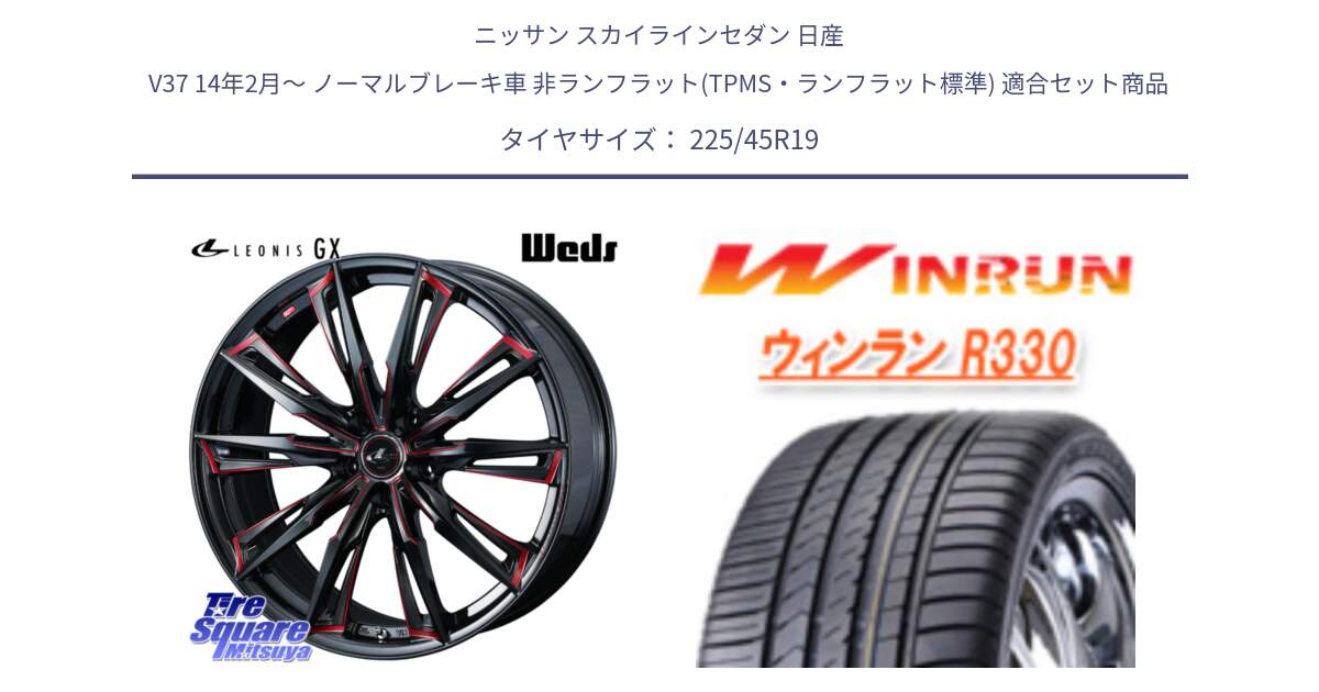 ニッサン スカイラインセダン 日産 V37 14年2月～ ノーマルブレーキ車 非ランフラット(TPMS・ランフラット標準) 用セット商品です。LEONIS レオニス GX RED ウェッズ ホイール 19インチ と R330 サマータイヤ 225/45R19 の組合せ商品です。