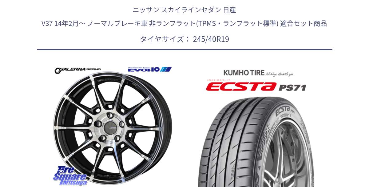 ニッサン スカイラインセダン 日産 V37 14年2月～ ノーマルブレーキ車 非ランフラット(TPMS・ランフラット標準) 用セット商品です。GALERNA REFINO ガレルナ レフィーノ ホイール 19インチ と ECSTA PS71 エクスタ サマータイヤ 245/40R19 の組合せ商品です。