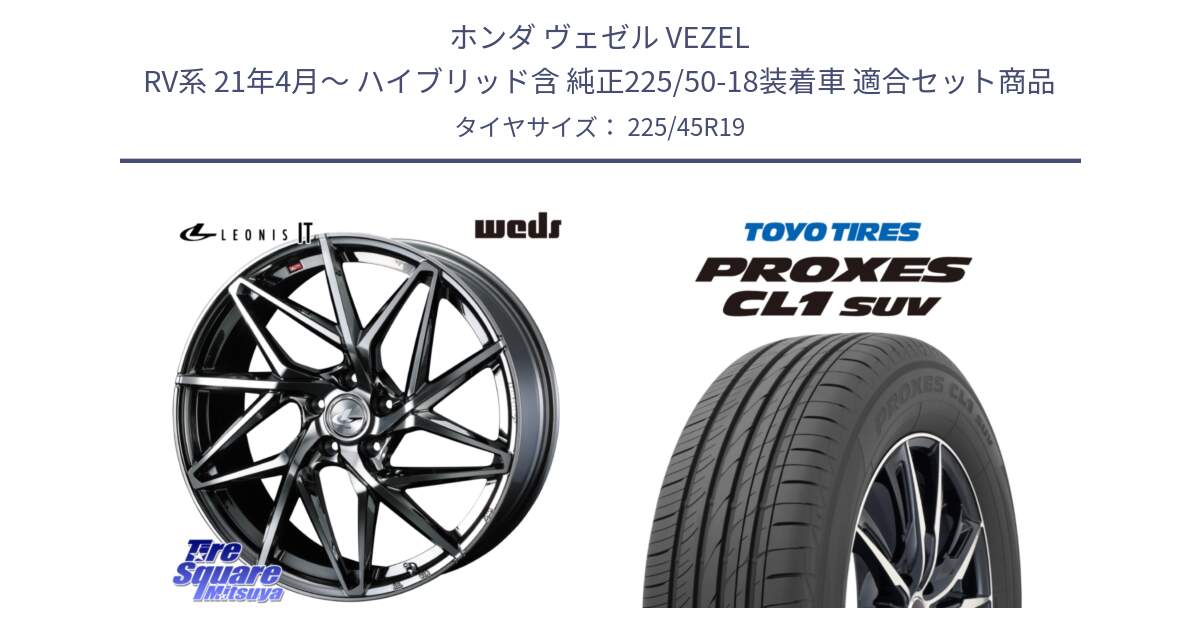 ホンダ ヴェゼル VEZEL RV系 21年4月～ ハイブリッド含 純正225/50-18装着車 用セット商品です。40630 レオニス LEONIS IT 19インチ と トーヨー プロクセス CL1 SUV PROXES サマータイヤ 225/45R19 の組合せ商品です。