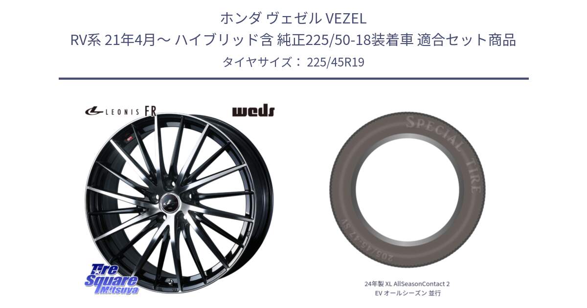 ホンダ ヴェゼル VEZEL RV系 21年4月～ ハイブリッド含 純正225/50-18装着車 用セット商品です。LEONIS FR レオニス FR ホイール 19インチ と 24年製 XL AllSeasonContact 2 EV オールシーズン 並行 225/45R19 の組合せ商品です。