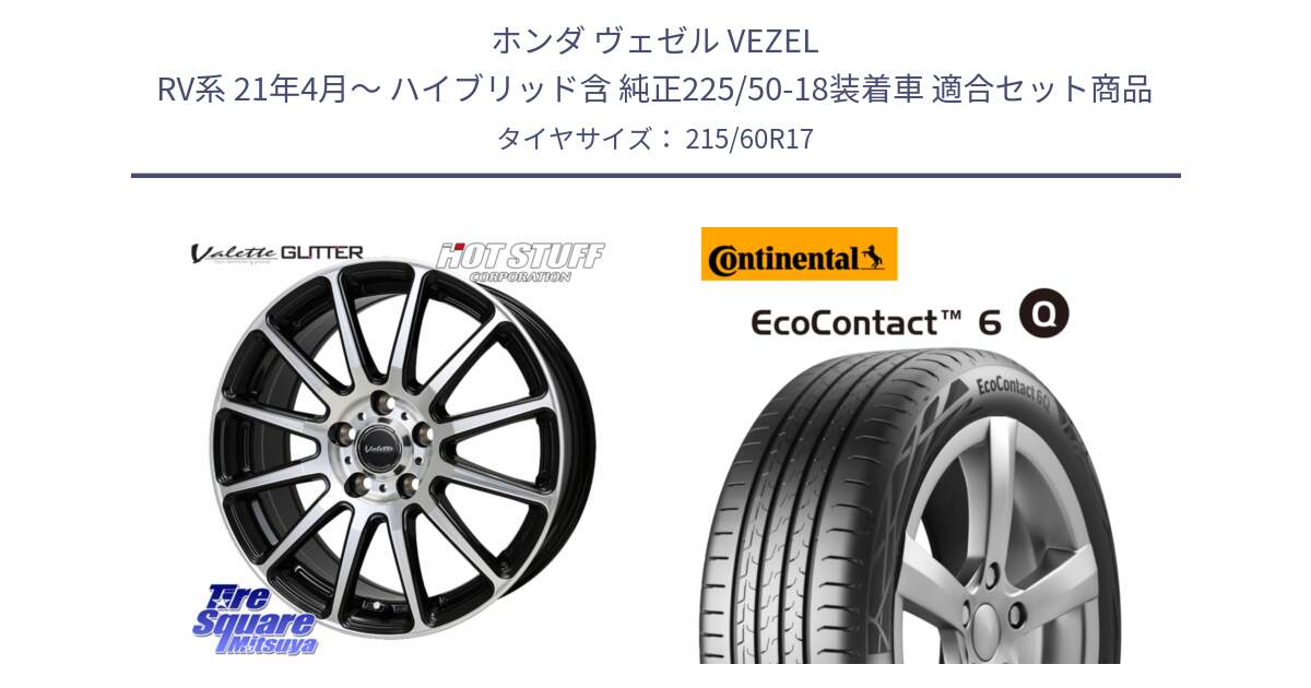 ホンダ ヴェゼル VEZEL RV系 21年4月～ ハイブリッド含 純正225/50-18装着車 用セット商品です。Valette GLITTER グリッター ホイール 17インチ と 25年製 EcoContact 6 Q EC6Q 並行 215/60R17 の組合せ商品です。