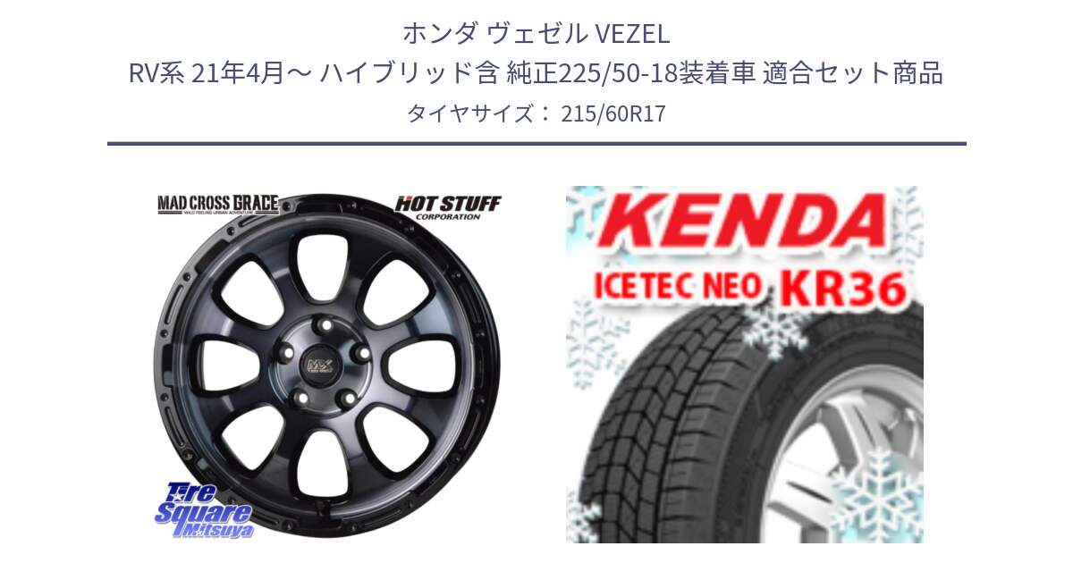 ホンダ ヴェゼル VEZEL RV系 21年4月～ ハイブリッド含 純正225/50-18装着車 用セット商品です。マッドクロス GRACE グレイス BKC 5H 在庫● ホイール 17インチ ★サマーセール★ と KR36 ICETEC NEO 2025年製 アイステックネオ ケンダ スタッドレス ミツヤ 215/60R17 の組合せ商品です。