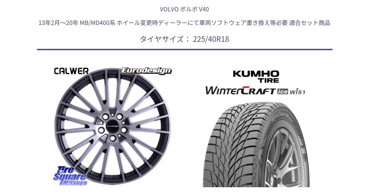 ボルボ V40 13年2月～20年 MB/MD400系 ホイール変更時ディーラーにて車両ソフトウェア書き換え等必要 用セット商品です。Eurodesign CALWER ホイール 18インチ と WINTERCRAFT ice Wi51 2025年製 クムホ ウィンタークラフトアイスWi51 スタッドレス ミツヤ 225/40R18 の組合せ商品です。