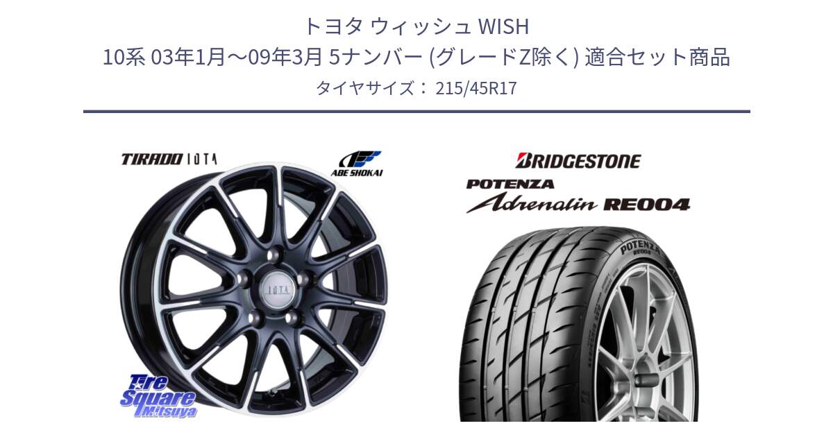 トヨタ ウィッシュ WISH 10系 03年1月～09年3月 5ナンバー (グレードZ除く) 用セット商品です。TIRADO IOTA イオタ ホイール 17インチ と ポテンザ アドレナリン RE004 【国内正規品】サマータイヤ 215/45R17 の組合せ商品です。
