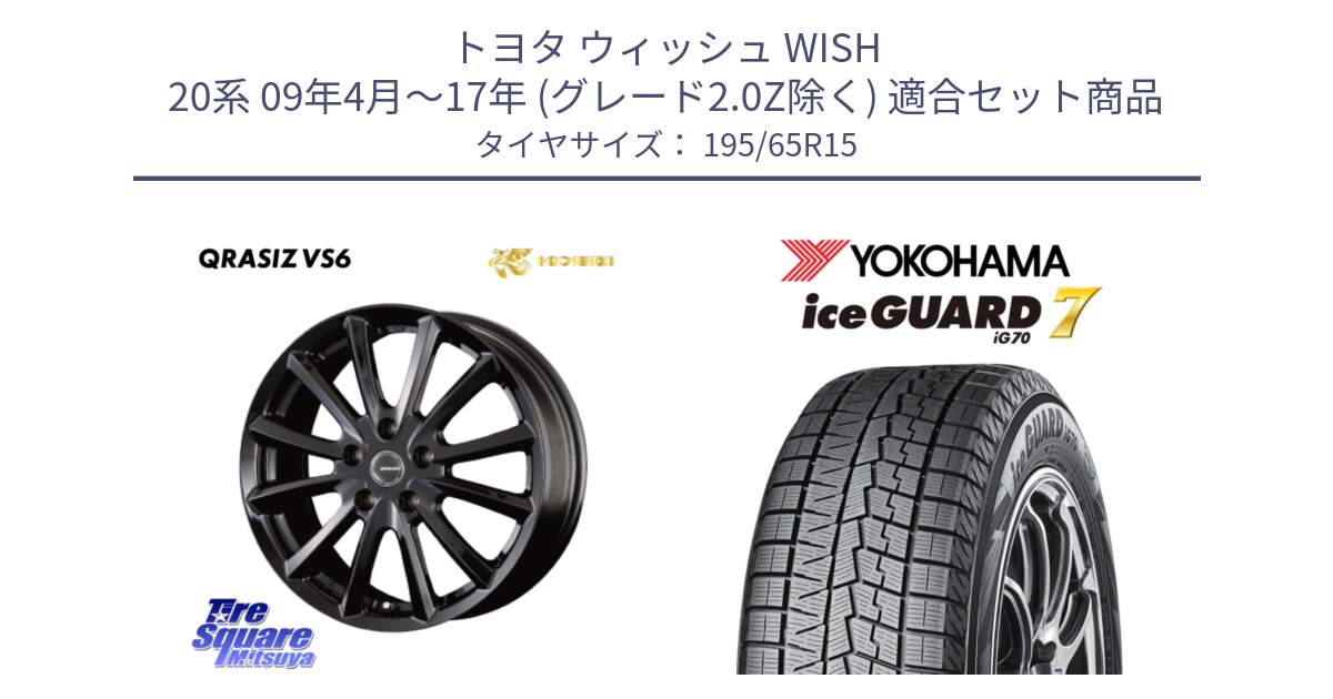 トヨタ ウィッシュ WISH 20系 09年4月～17年 (グレード2.0Z除く) 用セット商品です。クレイシズVS6 QRA520Bホイール と 2025年製 R7093 ice GUARD7 IG70 在庫●【4本単位販売】アイスガード  スタッドレス ミツヤ 195/65R15 の組合せ商品です。