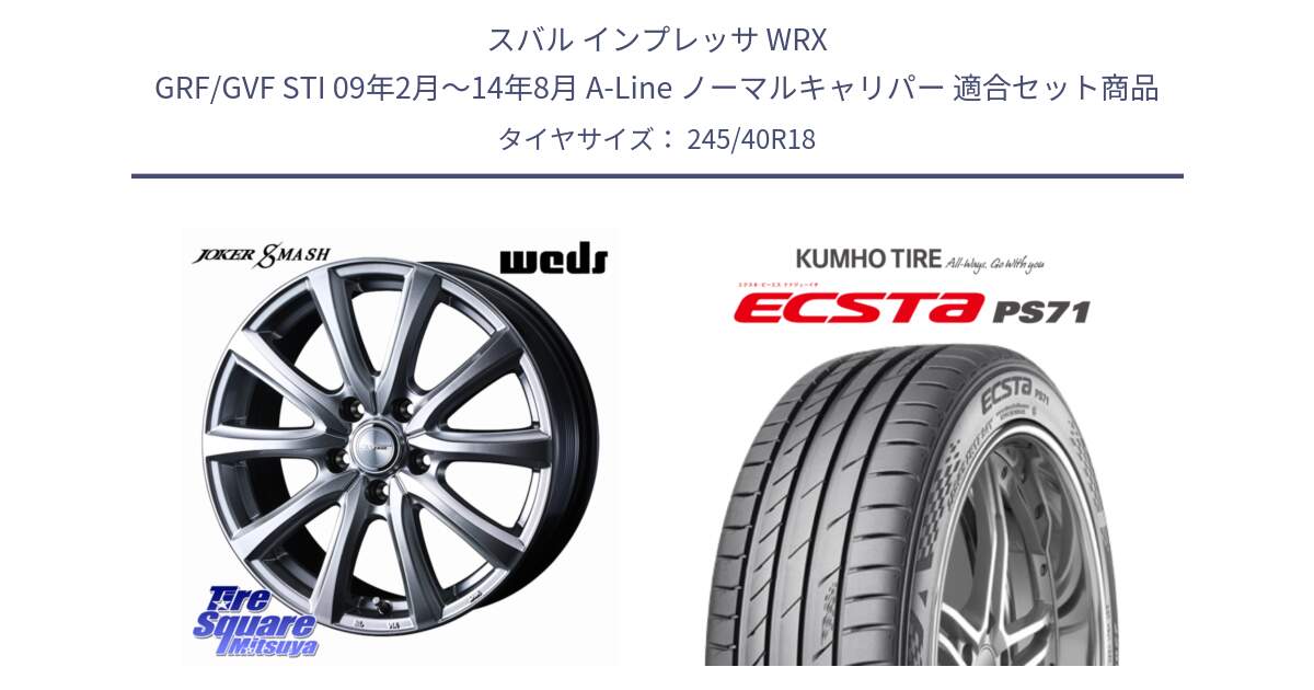 スバル インプレッサ WRX GRF/GVF STI 09年2月～14年8月 A-Line ノーマルキャリパー 用セット商品です。JOKER SMASH ホイール 18インチ と ECSTA PS71 エクスタ サマータイヤ 245/40R18 の組合せ商品です。