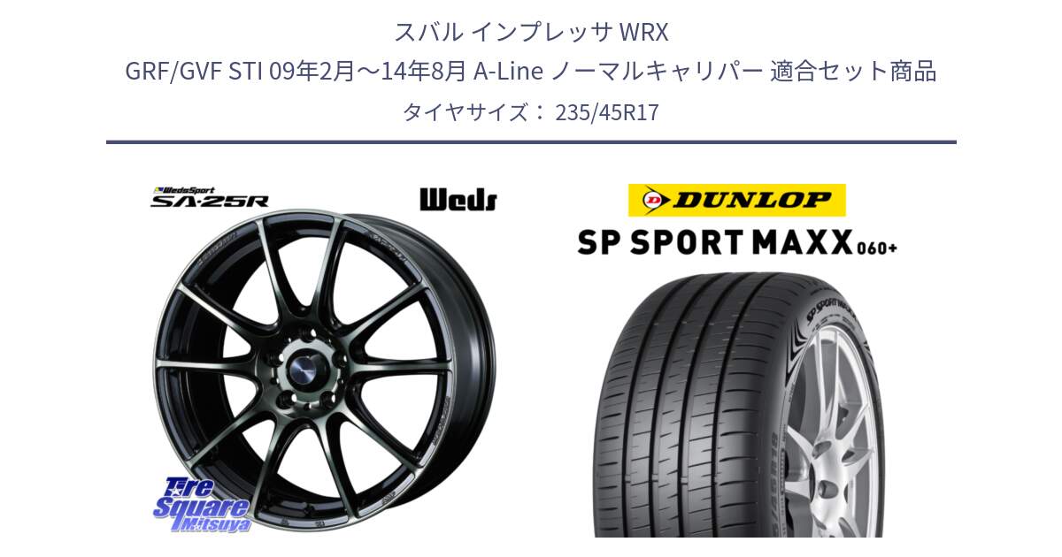 スバル インプレッサ WRX GRF/GVF STI 09年2月～14年8月 A-Line ノーマルキャリパー 用セット商品です。SA-25R WBC ウェッズ スポーツ ホイール  17インチ と ダンロップ SP SPORT MAXX 060+ スポーツマックス  235/45R17 の組合せ商品です。