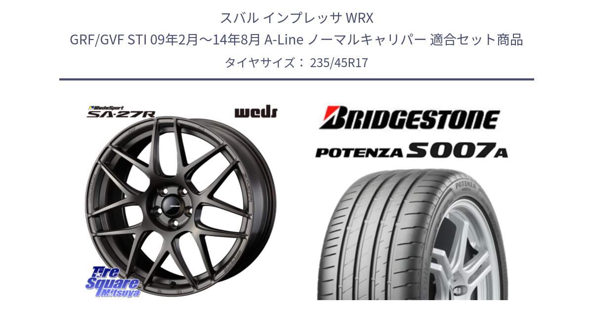 スバル インプレッサ WRX GRF/GVF STI 09年2月～14年8月 A-Line ノーマルキャリパー 用セット商品です。74189 SA-27R ウェッズ スポーツ ホイール 17インチ と POTENZA ポテンザ S007A 【正規品】 サマータイヤ 235/45R17 の組合せ商品です。