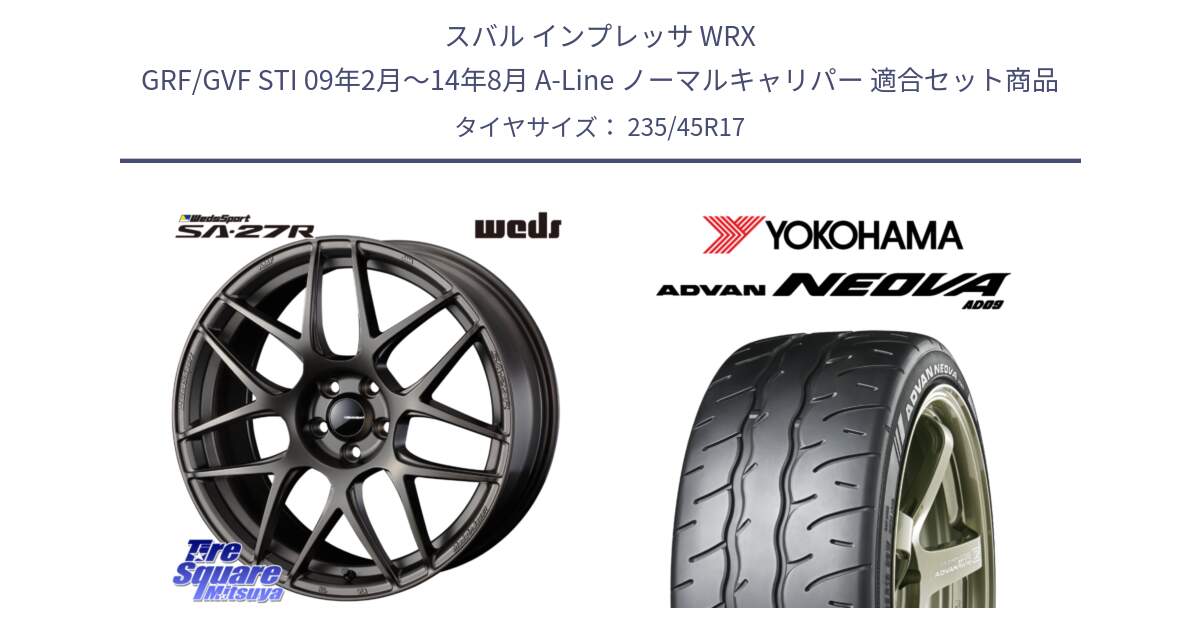 スバル インプレッサ WRX GRF/GVF STI 09年2月～14年8月 A-Line ノーマルキャリパー 用セット商品です。74189 SA-27R ウェッズ スポーツ ホイール 17インチ と R7910 ADVAN NEOVA AD09 ネオバ ヨコハマ 235/45R17 の組合せ商品です。