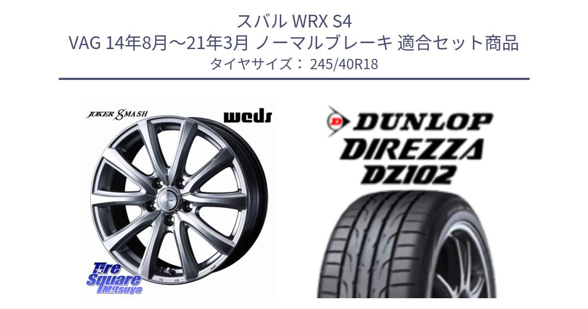スバル WRX S4 VAG 14年8月～21年3月 ノーマルブレーキ 用セット商品です。JOKER SMASH ホイール 18インチ と DZ102 DIREZZA 2025年製【欠品次回11月中旬入荷】ダンロップ ディレッツァ サマータイヤ 245/40R18 の組合せ商品です。