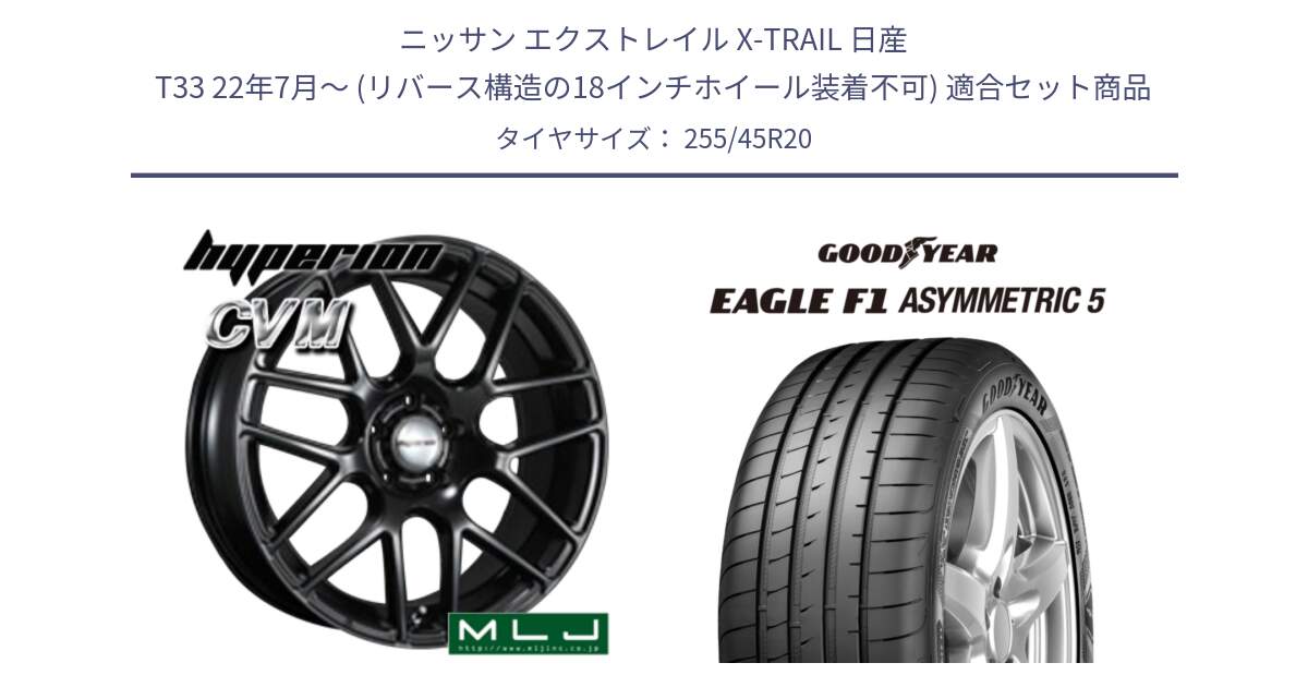 ニッサン エクストレイル X-TRAIL 日産 T33 22年7月～ (リバース構造の18インチホイール装着不可) 用セット商品です。hyperion ハイペリオン CVM ホイール 20インチ と EAGLE F1 ASYMMETRIC5 イーグル F1 アシメトリック5 MO 正規品 新車装着 サマータイヤ 255/45R20 の組合せ商品です。