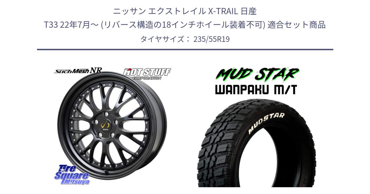 ニッサン エクストレイル X-TRAIL 日産 T33 22年7月～ (リバース構造の18インチホイール装着不可) 用セット商品です。Stich Mesh NR シュティッヒ メッシュ NR ホイール 19インチ と WANPAKU MT ワンパク M/T ホワイトレター 235/55R19 の組合せ商品です。