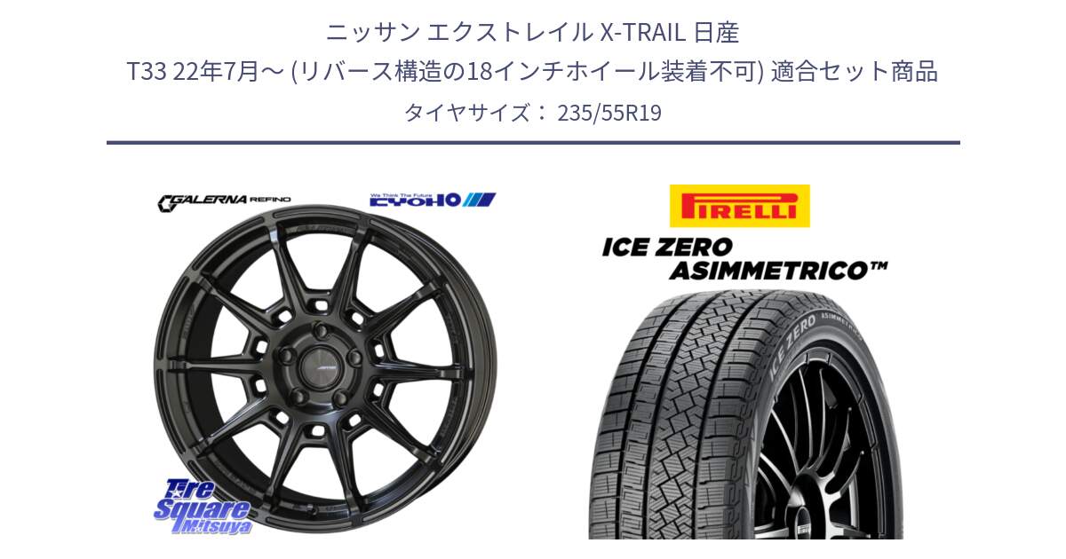 ニッサン エクストレイル X-TRAIL 日産 T33 22年7月～ (リバース構造の18インチホイール装着不可) 用セット商品です。GALERNA REFINO ガレルナ レフィーノ ホイール 19インチ と ICE ZERO ASIMMETRICO スタッドレス ミツヤ 235/55R19 の組合せ商品です。
