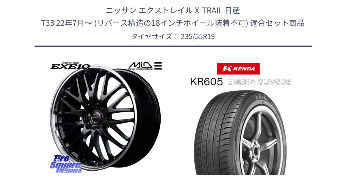 ニッサン エクストレイル X-TRAIL 日産 T33 22年7月～ (リバース構造の18インチホイール装着不可) 用セット商品です。MID VERTEC ONE EXE10 ホイール 19インチ と ケンダ KR605 EMERA SUV 605 サマータイヤ 235/55R19 の組合せ商品です。