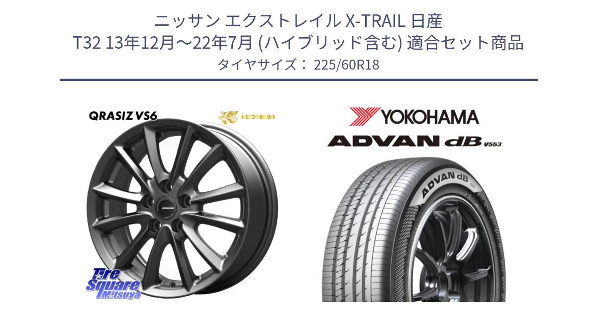 ニッサン エクストレイル X-TRAIL 日産 T32 13年12月～22年7月 (ハイブリッド含む) 用セット商品です。クレイシズVS6 QRA800Gホイール と R9100 ADVAN dB V553 ヨコハマ 225/60R18 の組合せ商品です。