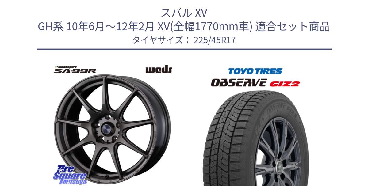 スバル XV GH系 10年6月～12年2月 XV(全幅1770mm車) 用セット商品です。ウェッズ スポーツ SA99R SA-99R 17インチ と オブザーブ ギズ2 〇 2025年製 在庫● OBSERVE GIZ2 4本単位での販売 スタッドレス ミツヤ 225/45R17 の組合せ商品です。