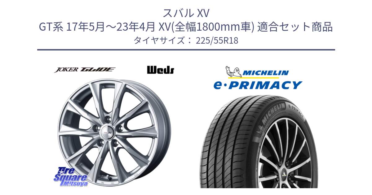 スバル XV GT系 17年5月～23年4月 XV(全幅1800mm車) 用セット商品です。JOKER GLIDE ホイール 4本 18インチ と e PRIMACY Eプライマシー 98V 正規 225/55R18 の組合せ商品です。