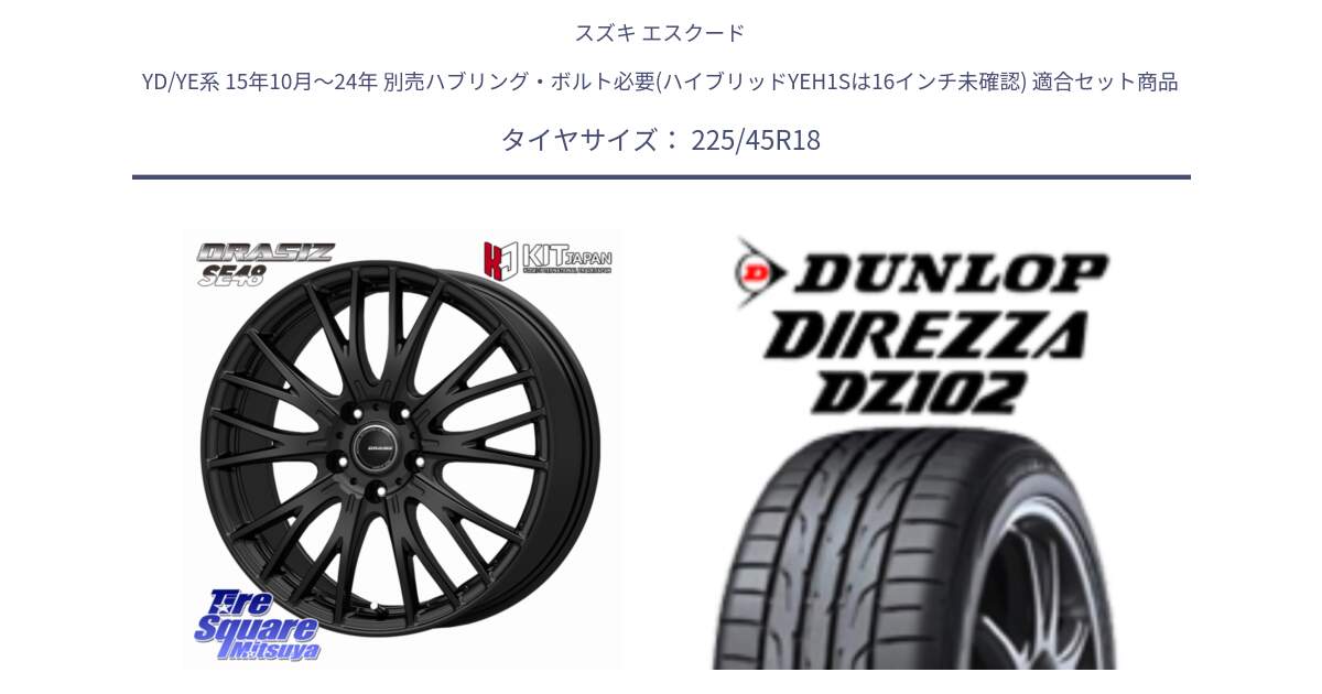スズキ エスクード YD/YE系 15年10月～24年 別売ハブリング・ボルト必要(ハイブリッドYEH1Sは16インチ未確認) 用セット商品です。QRASIZ クレイシズ SE48 ホイール 18インチ と DZ102 DIREZZA 2025年製【欠品次回11月中旬入荷】ダンロップ ディレッツァ サマータイヤ 225/45R18 の組合せ商品です。